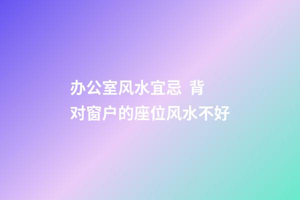 办公室风水宜忌  背对窗户的座位风水不好